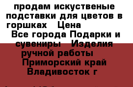 продам искуственые подставки для цветов в горшках › Цена ­ 500-2000 - Все города Подарки и сувениры » Изделия ручной работы   . Приморский край,Владивосток г.